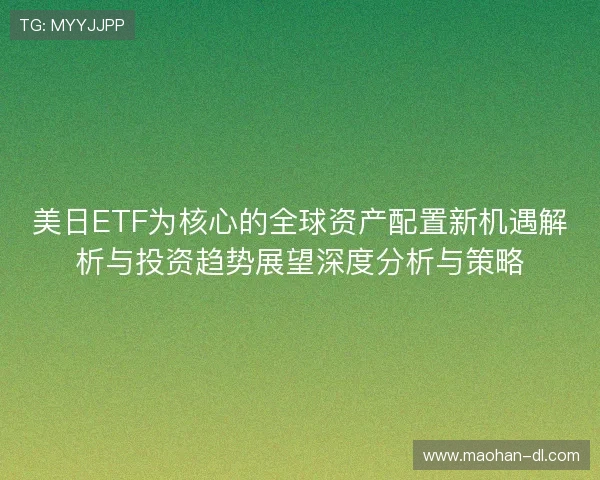 美日ETF为核心的全球资产配置新机遇解析与投资趋势展望深度分析与策略